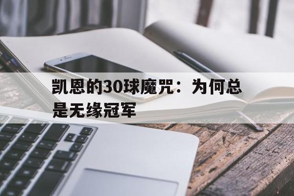 九游体育app-包含凯恩的30球魔咒：为何总是无缘冠军的词条