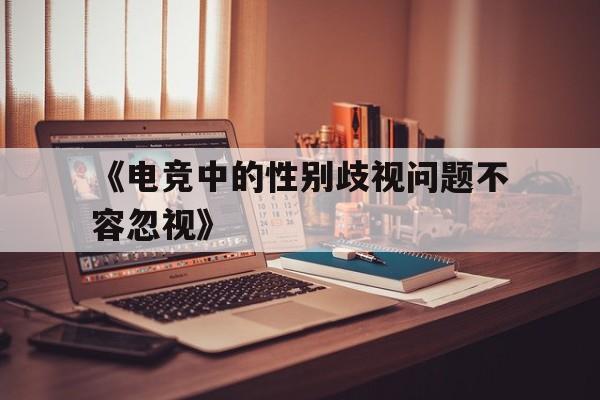 九游体育注册-《电竞中的性别歧视问题不容忽视》